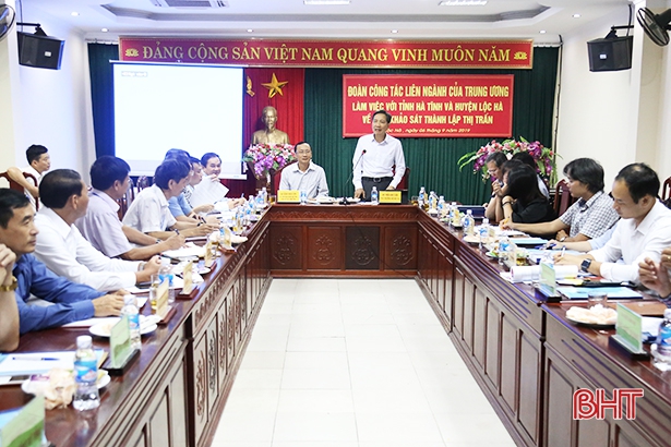 Đoàn liên ngành Trung ương thống nhất cao thành lập thị trấn Lộc Hà, đề nghị hoàn thiện hồ sơ để công nhận